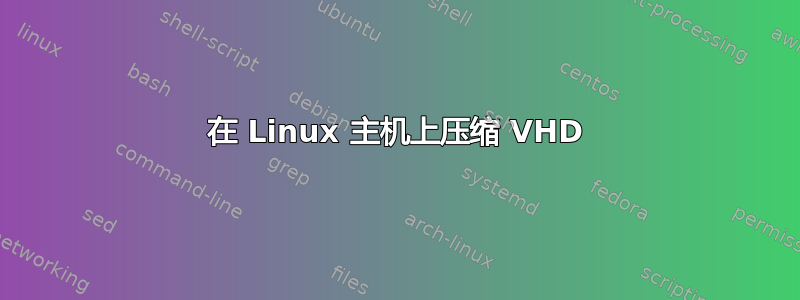 在 Linux 主机上压缩 VHD