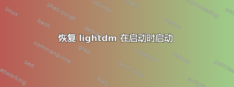 恢复 lightdm 在启动时启动