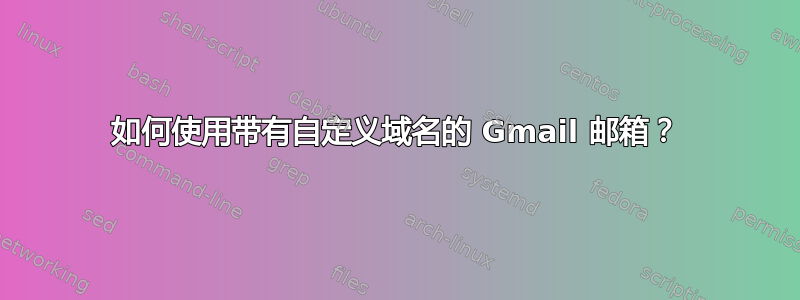 如何使用带有自定义域名的 Gmail 邮箱？