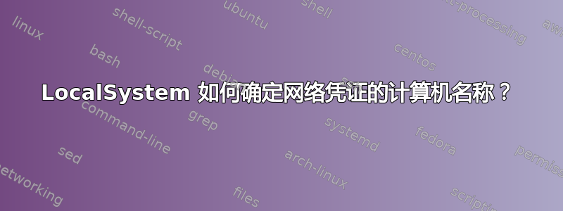 LocalSystem 如何确定网络凭证的计算机名称？