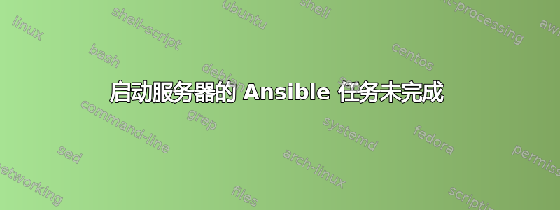 启动服务器的 Ansible 任务未完成