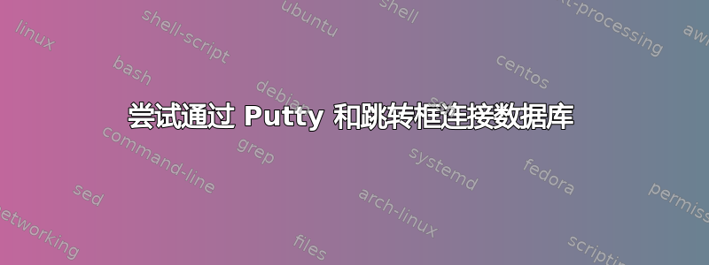 尝试通过 Putty 和跳转框连接数据库