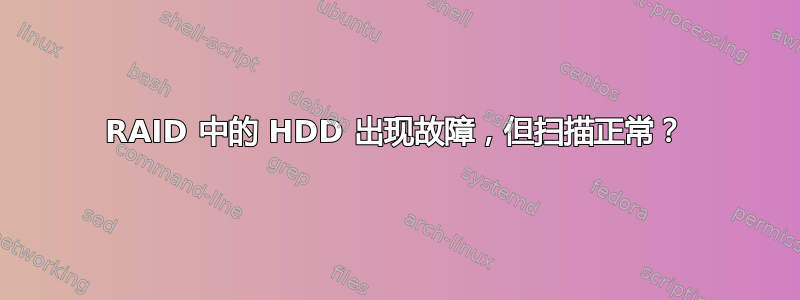 RAID 中的 HDD 出现故障，但扫描正常？