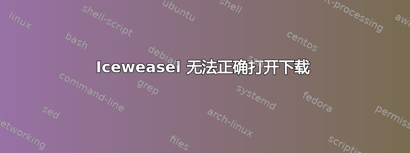 Iceweasel 无法正确打开下载