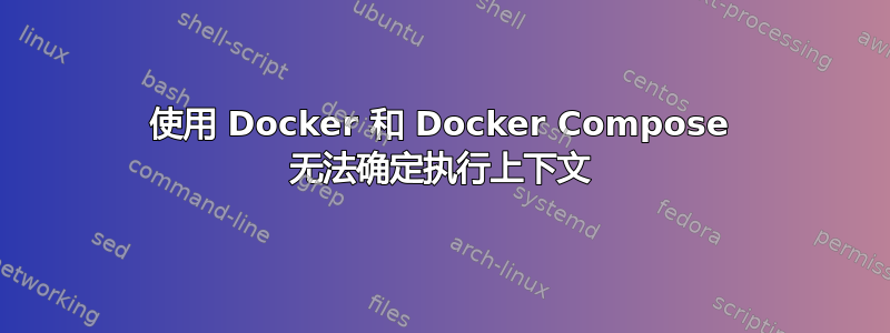 使用 Docker 和 Docker Compose 无法确定执行上下文