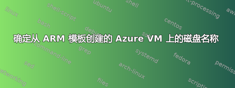 确定从 ARM 模板创建的 Azure VM 上的磁盘名称