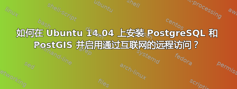 如何在 Ubuntu 14.04 上安装 PostgreSQL 和 PostGIS 并启用通过互联网的远程访问？