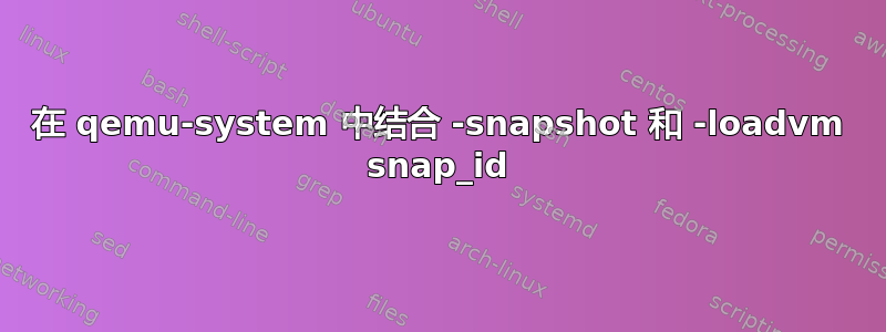 在 qemu-system 中结合 -snapshot 和 -loadvm snap_id