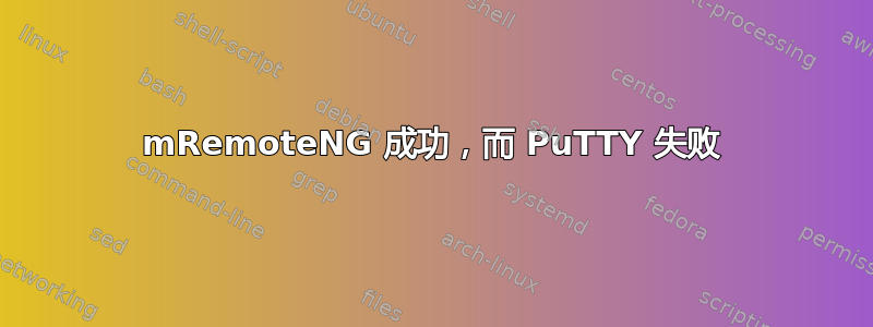 mRemoteNG 成功，而 PuTTY 失败