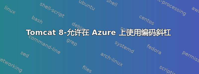 Tomcat 8-允许在 Azure 上使用编码斜杠