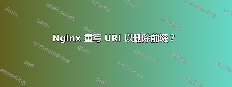 Nginx 重写 URI 以删除前缀？