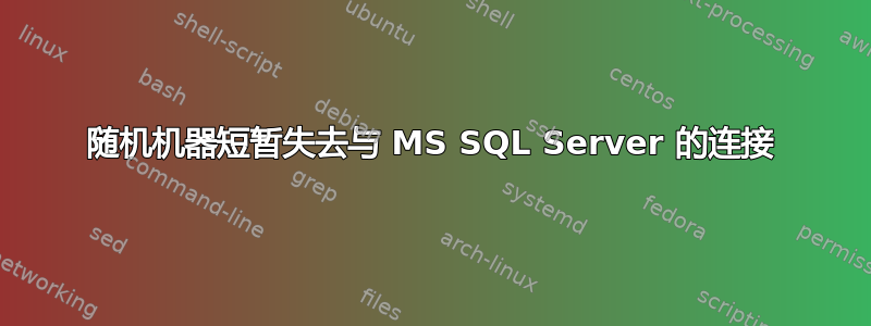 随机机器短暂失去与 MS SQL Server 的连接