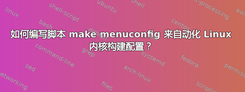 如何编写脚本 make menuconfig 来自动化 Linux 内核构建配置？