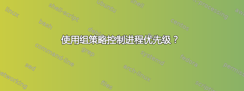 使用组策略控制进程优先级？