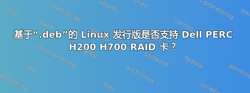 基于“.deb”的 Linux 发行版是否支持 Dell PERC H200 H700 RAID 卡？