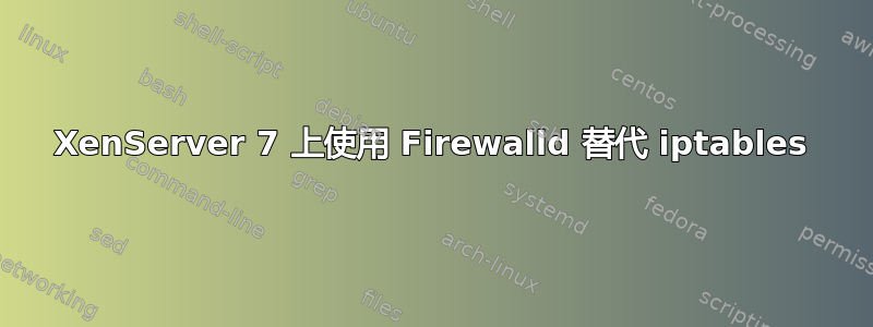 XenServer 7 上使用 Firewalld 替代 iptables