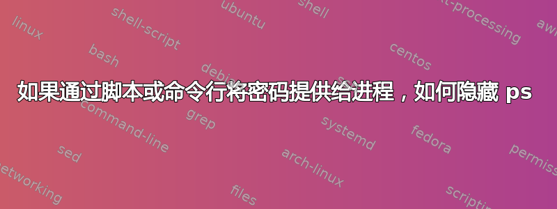 如果通过脚本或命令行将密码提供给进程，如何隐藏 ps