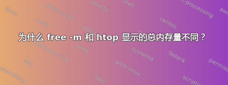 为什么 free -m 和 htop 显示的总内存量不同？