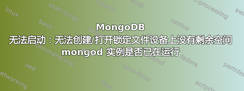 MongoDB 无法启动：无法创建/打开锁定文件设备上没有剩余空间 mongod 实例是否已在运行