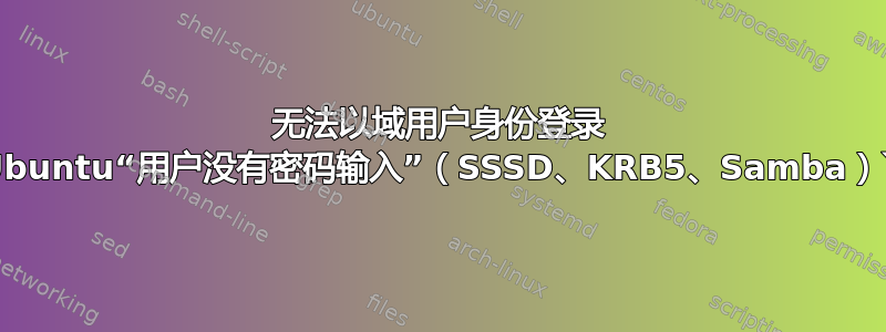 无法以域用户身份登录 Ubuntu“用户没有密码输入”（SSSD、KRB5、Samba）`