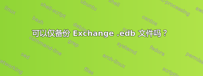 可以仅备份 Exchange .edb 文件吗？