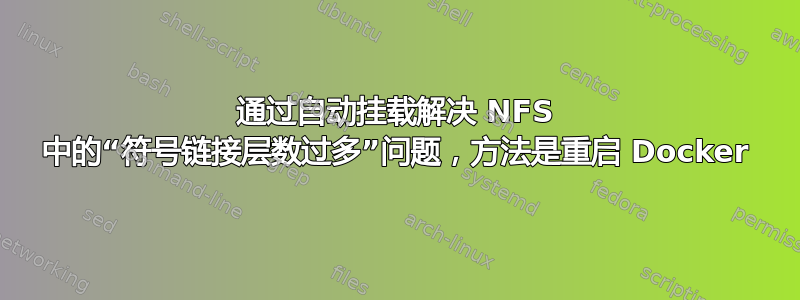 通过自动挂载解决 NFS 中的“符号链接层数过多”问题，方法是重启 Docker