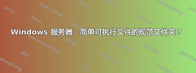 Windows 服务器：简单可执行文件的规范文件夹？