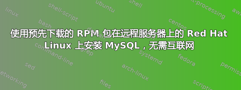 使用预先下载的 RPM 包在远程服务器上的 Red Hat Linux 上安装 MySQL，无需互联网