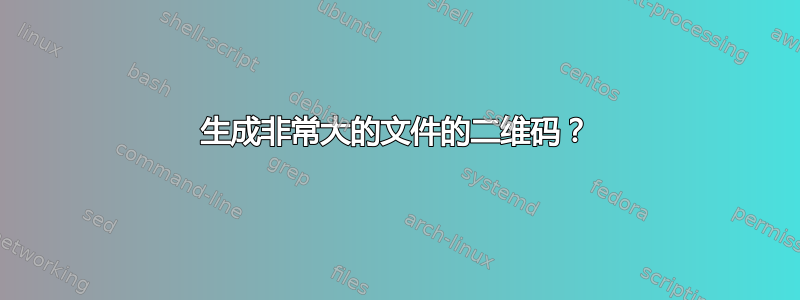 生成非常大的文件的二维码？