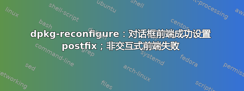 dpkg-reconfigure：对话框前端成功设置 postfix；非交互式前端失败