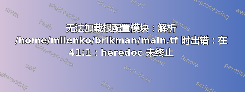 无法加载根配置模块：解析 /home/milenko/brikman/main.tf 时出错：在 41:1：heredoc 未终止