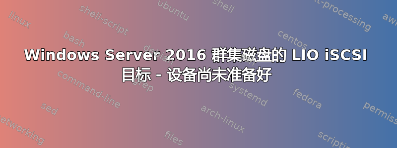 Windows Server 2016 群集磁盘的 LIO iSCSI 目标 - 设备尚未准备好