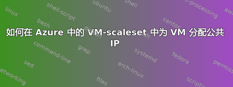 如何在 Azure 中的 VM-scaleset 中为 VM 分配公共 IP