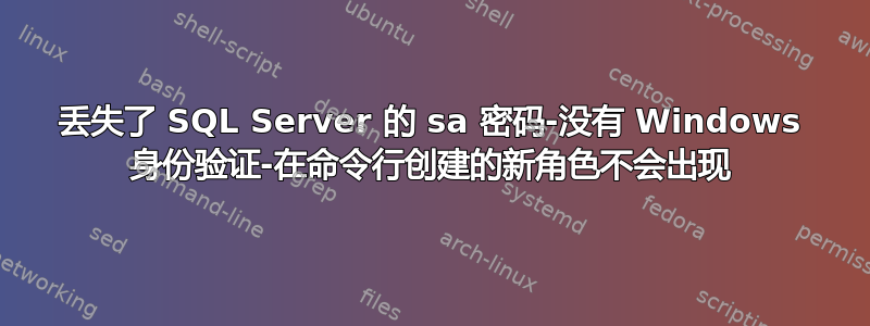 丢失了 SQL Server 的 sa 密码-没有 Windows 身份验证-在命令行创建的新角色不会出现