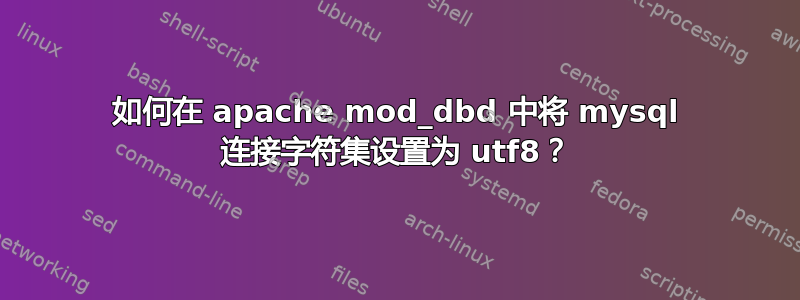 如何在 apache mod_dbd 中将 mysql 连接字符集设置为 utf8？