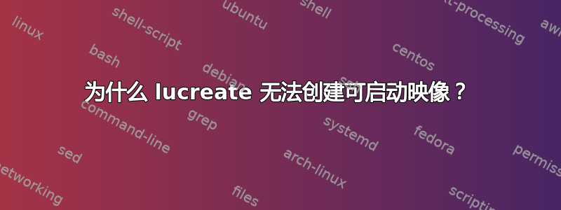 为什么 lucreate 无法创建可启动映像？