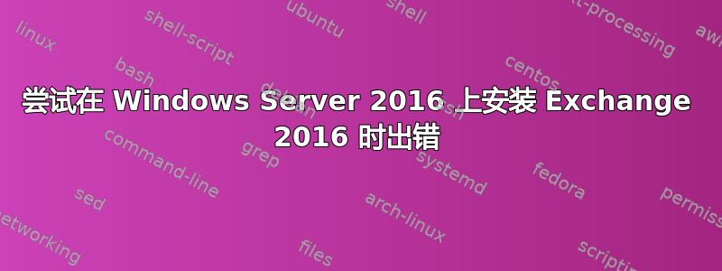 尝试在 Windows Server 2016 上安装 Exchange 2016 时出错