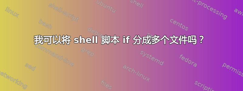 我可以将 shell 脚本 if 分成多个文件吗？