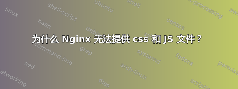 为什么 Nginx 无法提供 css 和 JS 文件？