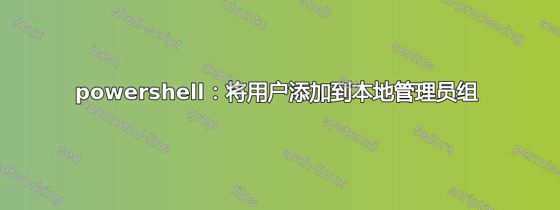 powershell：将用户添加到本地管理员组