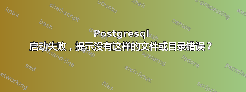 Postgresql 启动失败，提示没有这样的文件或目录错误？