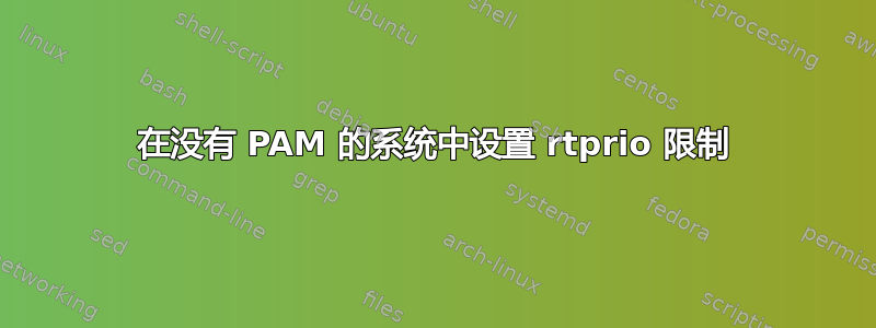 在没有 PAM 的系统中设置 rtprio 限制