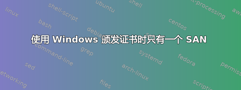 使用 Windows 颁发证书时只有一个 SAN