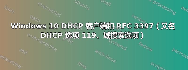 Windows 10 DHCP 客户端和 RFC 3397（又名 DHCP 选项 119、域搜索选项）