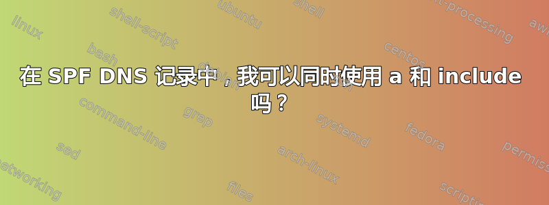 在 SPF DNS 记录中，我可以同时使用 a 和 include 吗？