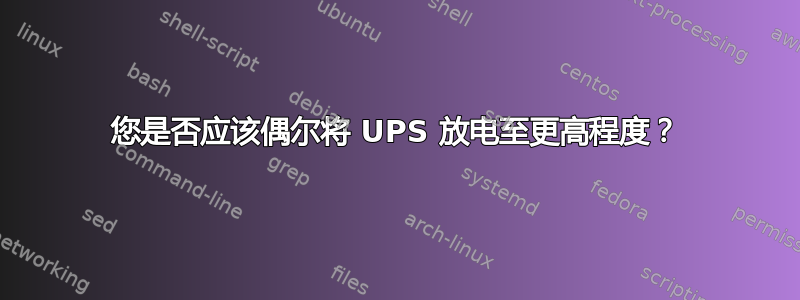 您是否应该偶尔将 UPS 放电至更高程度？