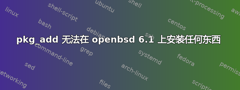 pkg_add 无法在 openbsd 6.1 上安装任何东西