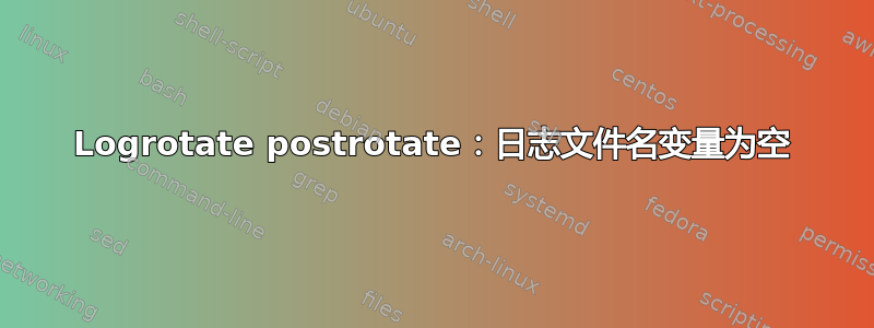 Logrotate postrotate：日志文件名变量为空