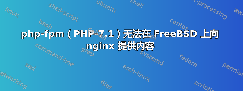 php-fpm（PHP-7.1）无法在 FreeBSD 上向 nginx 提供内容