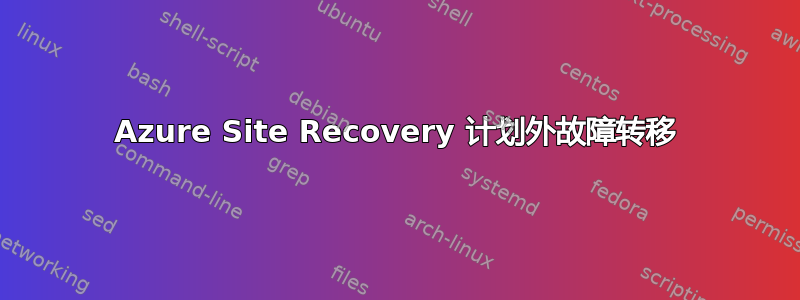 Azure Site Recovery 计划外故障转移